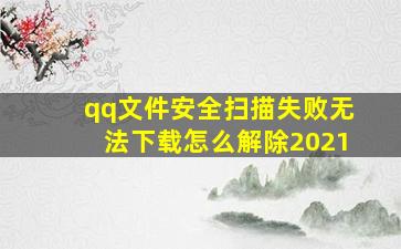 qq文件安全扫描失败无法下载怎么解除2021