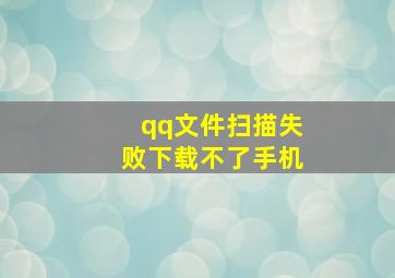 qq文件扫描失败下载不了手机