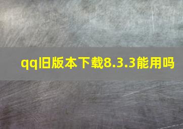 qq旧版本下载8.3.3能用吗