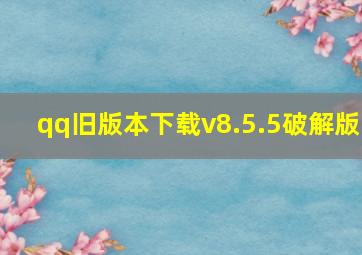 qq旧版本下载v8.5.5破解版