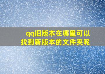 qq旧版本在哪里可以找到新版本的文件夹呢