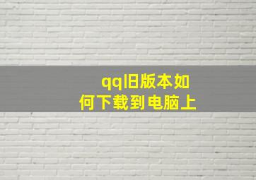 qq旧版本如何下载到电脑上