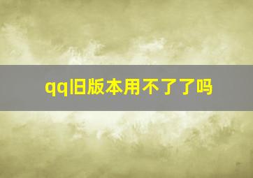 qq旧版本用不了了吗