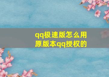 qq极速版怎么用原版本qq授权的