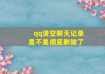 qq清空聊天记录是不是彻底删除了