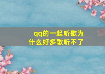 qq的一起听歌为什么好多歌听不了