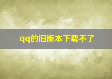 qq的旧版本下载不了