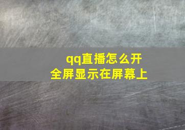 qq直播怎么开全屏显示在屏幕上