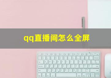 qq直播间怎么全屏