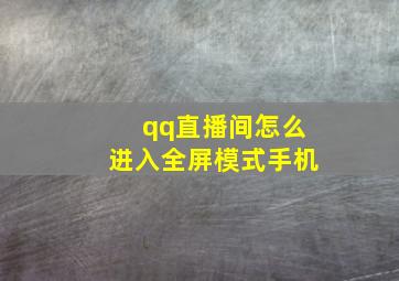 qq直播间怎么进入全屏模式手机