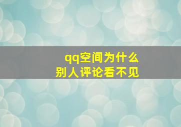 qq空间为什么别人评论看不见