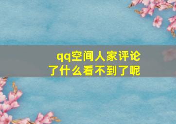 qq空间人家评论了什么看不到了呢