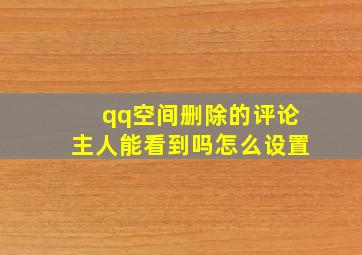 qq空间删除的评论主人能看到吗怎么设置