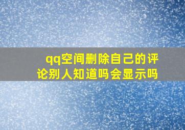 qq空间删除自己的评论别人知道吗会显示吗