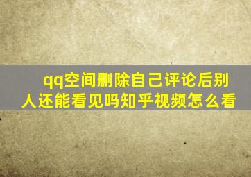 qq空间删除自己评论后别人还能看见吗知乎视频怎么看