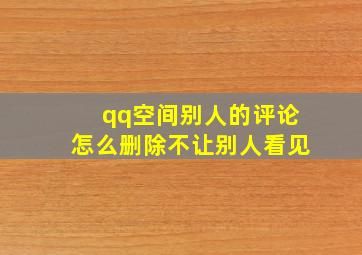 qq空间别人的评论怎么删除不让别人看见