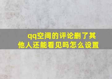 qq空间的评论删了其他人还能看见吗怎么设置