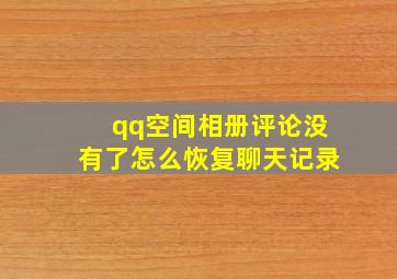 qq空间相册评论没有了怎么恢复聊天记录