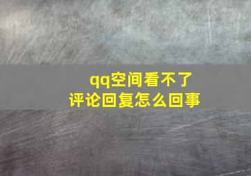 qq空间看不了评论回复怎么回事