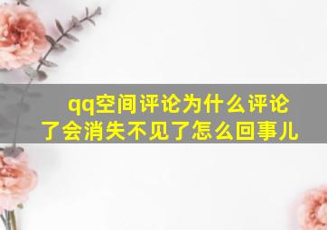 qq空间评论为什么评论了会消失不见了怎么回事儿