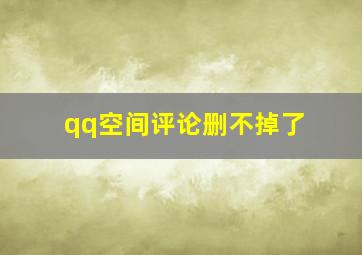 qq空间评论删不掉了