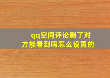 qq空间评论删了对方能看到吗怎么设置的