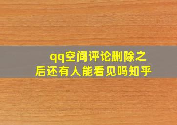 qq空间评论删除之后还有人能看见吗知乎