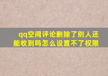 qq空间评论删除了别人还能收到吗怎么设置不了权限