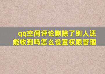 qq空间评论删除了别人还能收到吗怎么设置权限管理