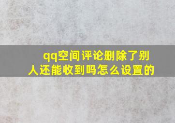 qq空间评论删除了别人还能收到吗怎么设置的