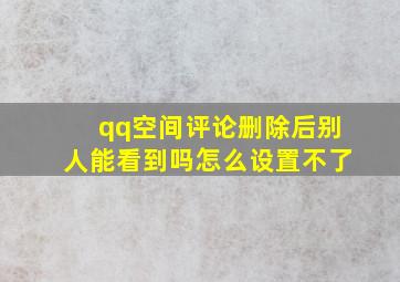 qq空间评论删除后别人能看到吗怎么设置不了