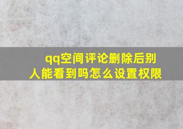 qq空间评论删除后别人能看到吗怎么设置权限