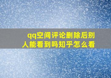 qq空间评论删除后别人能看到吗知乎怎么看