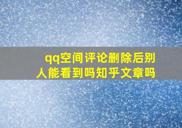 qq空间评论删除后别人能看到吗知乎文章吗