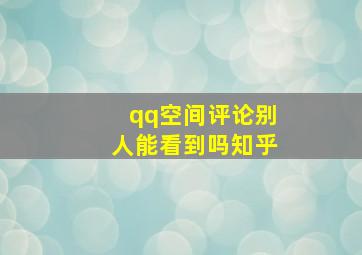 qq空间评论别人能看到吗知乎