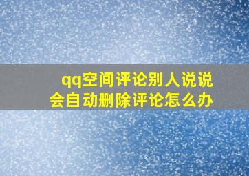 qq空间评论别人说说会自动删除评论怎么办