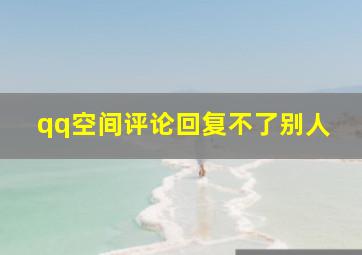 qq空间评论回复不了别人