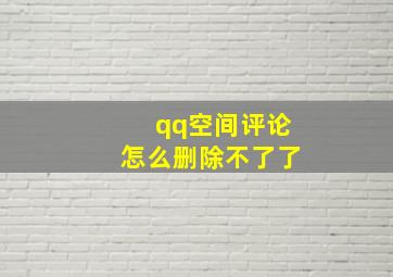 qq空间评论怎么删除不了了