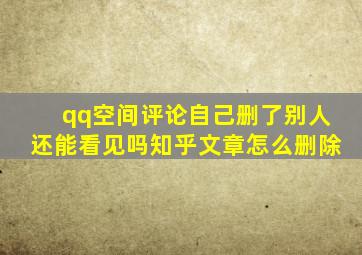 qq空间评论自己删了别人还能看见吗知乎文章怎么删除