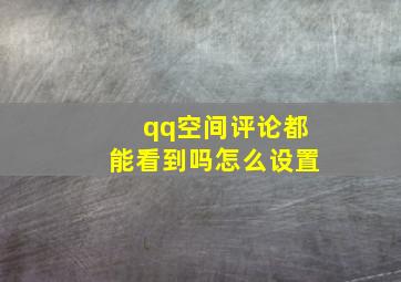 qq空间评论都能看到吗怎么设置