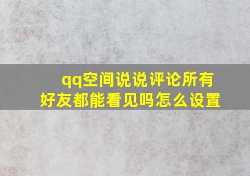 qq空间说说评论所有好友都能看见吗怎么设置