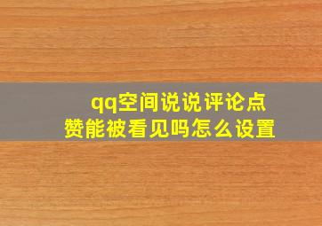 qq空间说说评论点赞能被看见吗怎么设置