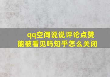 qq空间说说评论点赞能被看见吗知乎怎么关闭