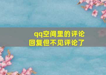 qq空间里的评论回复但不见评论了