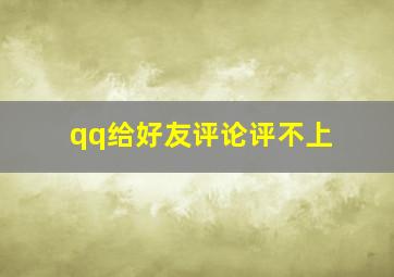 qq给好友评论评不上