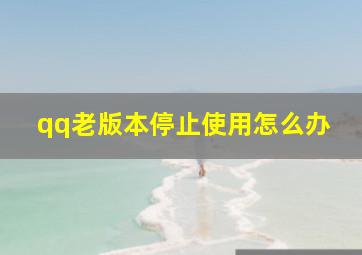 qq老版本停止使用怎么办