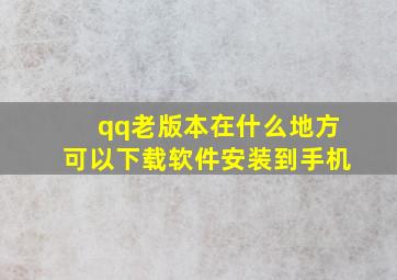 qq老版本在什么地方可以下载软件安装到手机