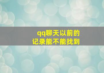 qq聊天以前的记录能不能找到