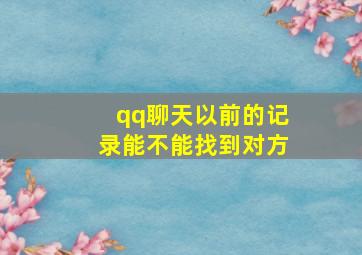 qq聊天以前的记录能不能找到对方