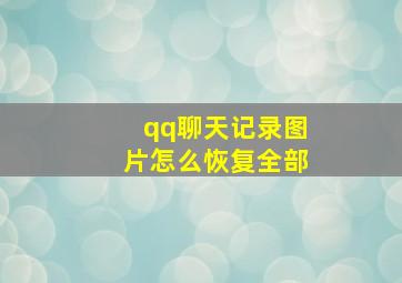 qq聊天记录图片怎么恢复全部